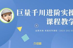 巨量千川投流详细实战教学打法：带你深入学习千川，投放千川，优化千川