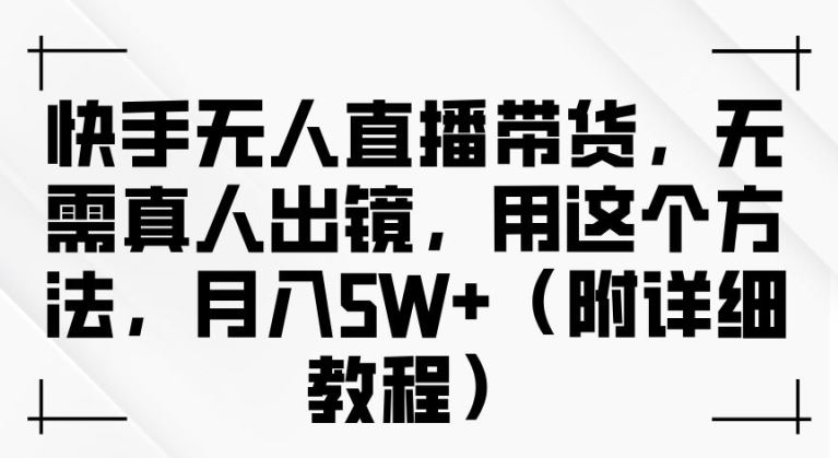 快手无人直播带货，无需真人出镜，用这个方法，月入过万(附详细教程)【项目拆解】