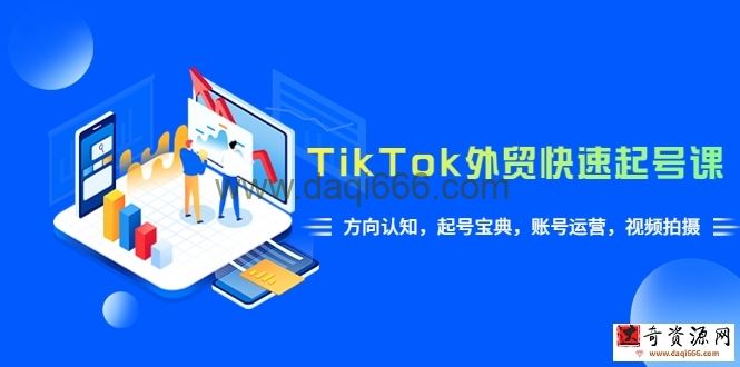 TikTok/外贸·快速起号课，方向认知，起号宝典，账号运营，视频拍摄(33节)