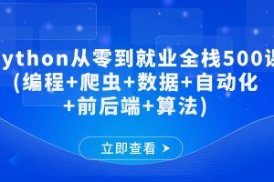 Python从零到就业全栈500课(编程+爬虫+数据+自动化+前后端+算法)