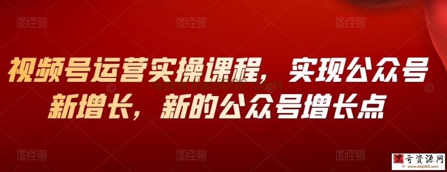 公众号增长新方法，视频号运营，实操视频课程