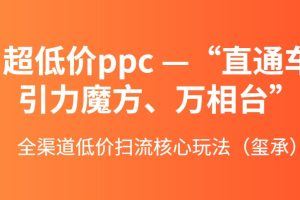 超低价ppc—“直通车、引力魔方、万相台”全渠道低价扫流核心玩法（玺承）