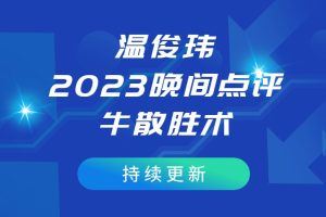 【温俊玮】2023年晚间点评-牛散胜术（持续更新）