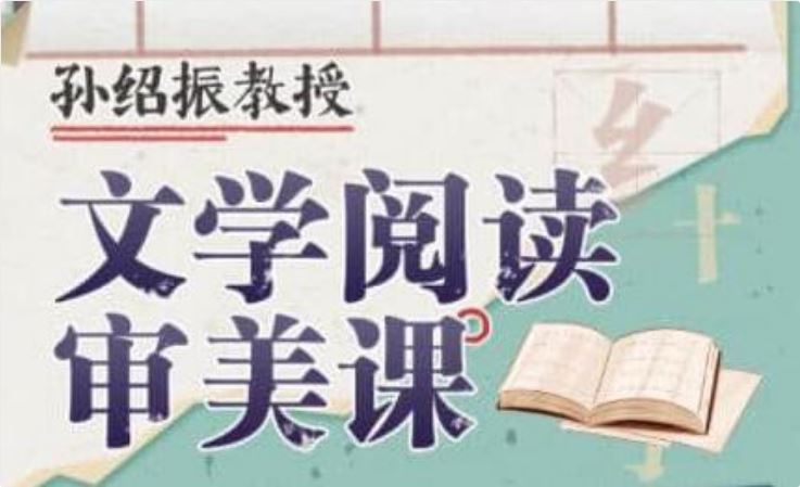 孙绍振教授《文学阅读审美课》你从没听到过的文学解读视角