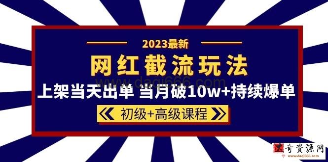 2023网红·同款截流玩法初级+高级课程-上架当天出单当月破10w+持续爆单