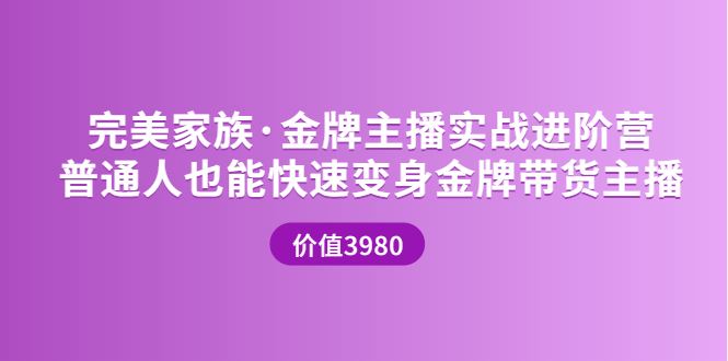 【短视频抖店蓝海暴利区】 【039 完美家族金牌主播实战进阶营（开课）3980】