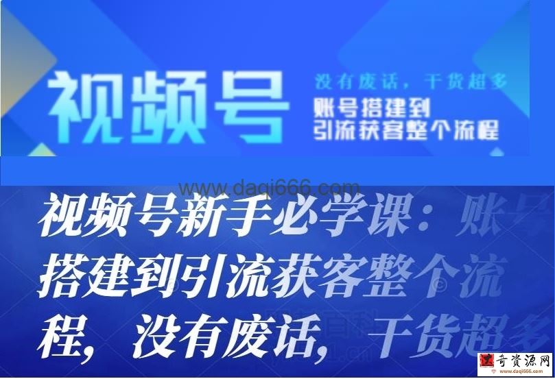 视频号新手必学课：账号搭建到引流获客整个流程，没有废话，干货超多