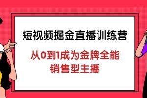 短视频掘金直播训练营：从0到1成为金牌全能-销售型主播