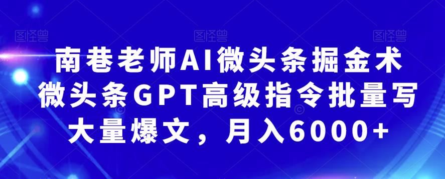 南巷老师 AI微头条掘金术：微头条GPT高级指令批量写大量爆文，月入6000+