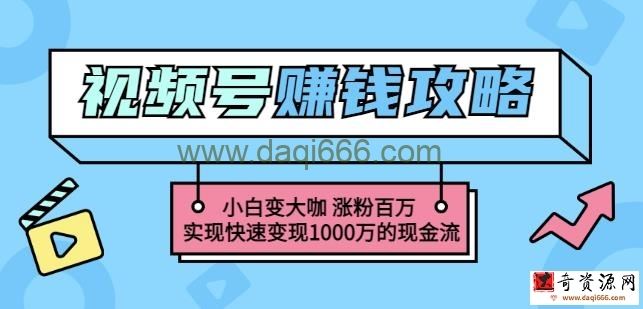 玩转微信视频号赚钱：小白变大咖涨粉百万实现快速变现1000万的现金流