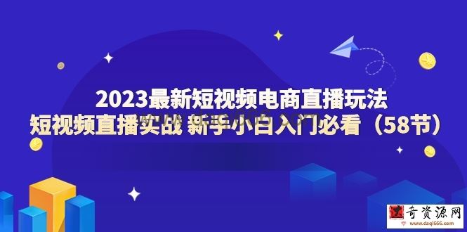 2023最新短视频电商直播玩法课短视频直播实战新手小白入门必看（58节）