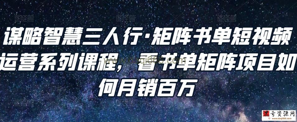 谋略智慧三人行矩阵书单短视频运营系列课程，看书单矩阵项目如何月销百万