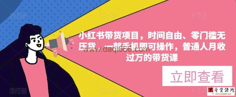 小红书带货项目，时间自由、零门槛无压货，一部手机即可操作，普通人月收过万的带货课