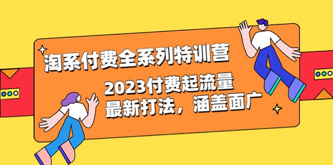 淘系付费全系列特训营：2023付费起流量最新打法，涵盖面广（30节）