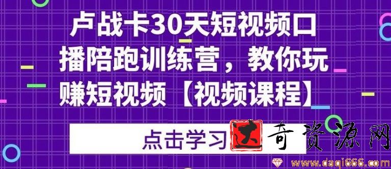 卢战卡30天短视频口播陪跑训练营，教你玩赚短视频【视频课程】