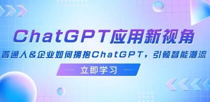 《ChatGPT应用新视角》普通人&企业如何拥抱ChatGPT，引领智能潮流