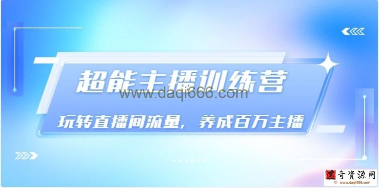 《超能主播训练营》玩转直播间流量，养成百万主播（价值999）