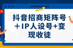 抖音招商矩阵号＋IP人设号+变现收徒