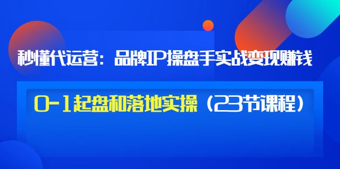 【短视频抖店蓝海暴利区】 【048 秒懂代运营：品牌IP操盘手实战变现0-1起盘和落地】