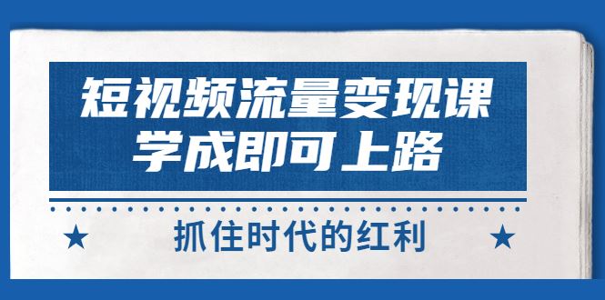 【短视频抖店蓝海暴利区】 【071 短视频【流量变现】，学成即可上路，抓住时代的红利，价值4980元】