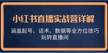 《小红书直播实战营详解》涵盖起号、话术、数据等全方位技巧，玩转直播间