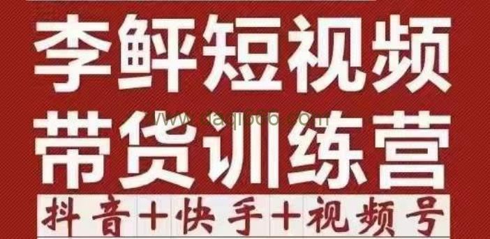 李鲆·短视频带货训练营（第11+12期+13期），手把手教你短视频带货，听话照做，保证出单