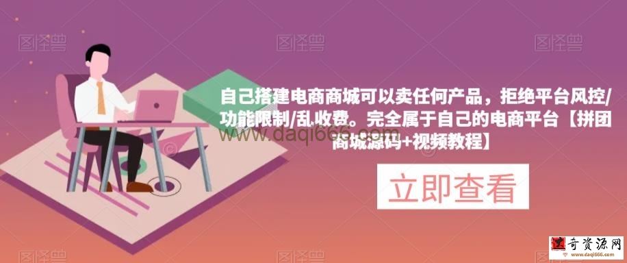 自己搭建电商商城可以卖任何产品，完全属于自己的电商平台【拼团商城源码+视频教程】