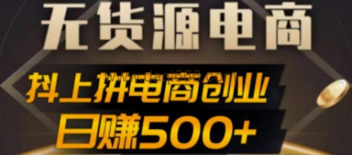 抖上拼无货源电商创业项目、外面收费12800，日赚500+的案例解析参考