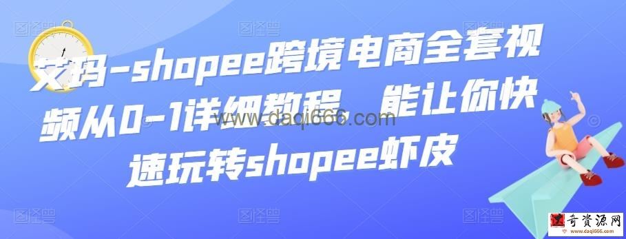 艾玛-shopee跨境电商全套视频从0-1详细教程，能让你快速玩转shopee虾皮