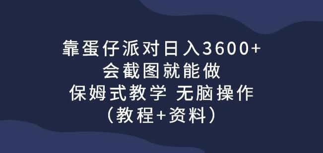 靠蛋仔派对日入3600+，会截图就能做，保姆式教学无脑操作（教程+资料）【揭秘】