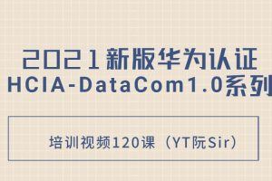 2021新版华为认证HCIA-DataCom1.0系列培训视频120课（YT阮Sir）