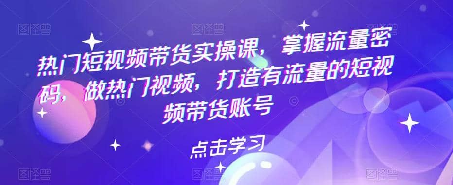 【短视频抖店蓝海暴利区1.0】 【040 热门短视频带货实战 掌握流量密码 做热门视频 打造有流量的短视频带货账号】