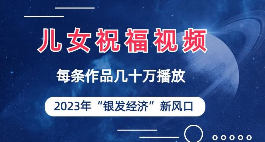 儿女祝福视频彻底爆火，一条作品几十万播放，2023年一定要抓住银发经济新风口【揭秘】