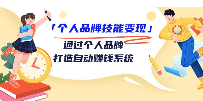 「个人品牌技能变现」通过个人品牌-打造自动赚钱系统（29节视频课程）