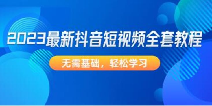 2023《抖音短视频全套教程》无需基础，轻松学习