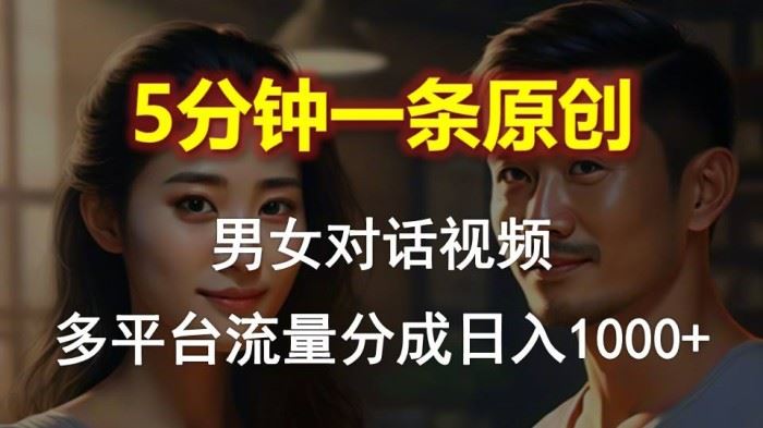 男女对话，5分钟1条原创视频，多平台流量分成，日入10