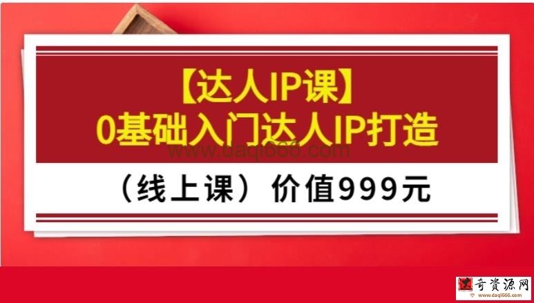 达人IP课-0基础入门达人IP打造（线上课）价值999元