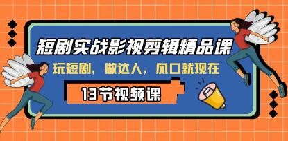 《短剧实战影视剪辑精品课》玩短剧,做达人,风口就现在