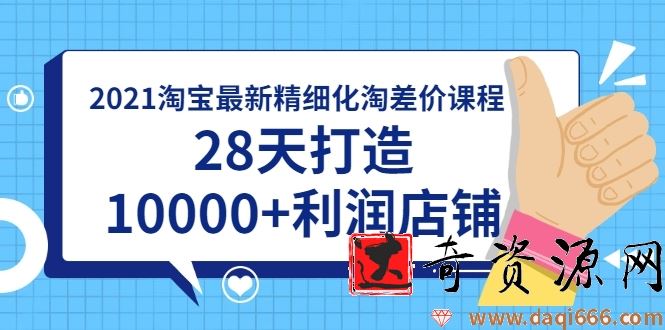 2021淘宝最新精细化淘差价课程，28天打造10000+利润店铺(附软件)