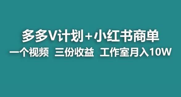 【蓝海项目】多多v计划+小红书商单一个视频三份收益工作室月入10w