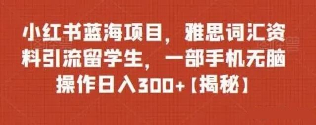 小红书蓝海项目，雅思词汇资料引流留学生，一部手机无脑操作日入300+【揭秘】