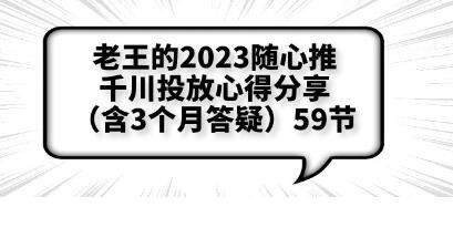 老王的2023随心推+千川投放心得分享（含3个月答疑）