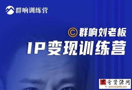 群响刘老板·IP变现训练营第6期：教你搞流量新姿势，IP打造获客私域经营