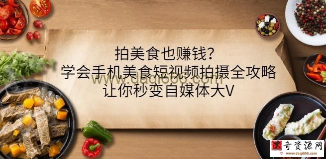 拍美食也赚钱？学会手机美食短视频拍摄全攻略，让你秒变自媒体大V