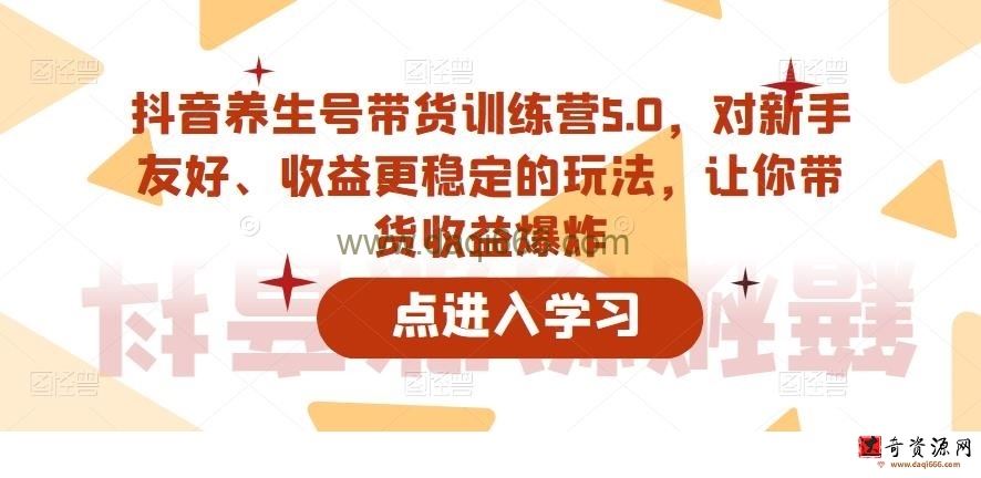 抖音养生号带货训练营5.0，这套课程对新手友好、收益更稳定的玩法，让你带货收益爆炸