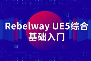 Rebelway UE5综合基础入门【画质高清有素材】