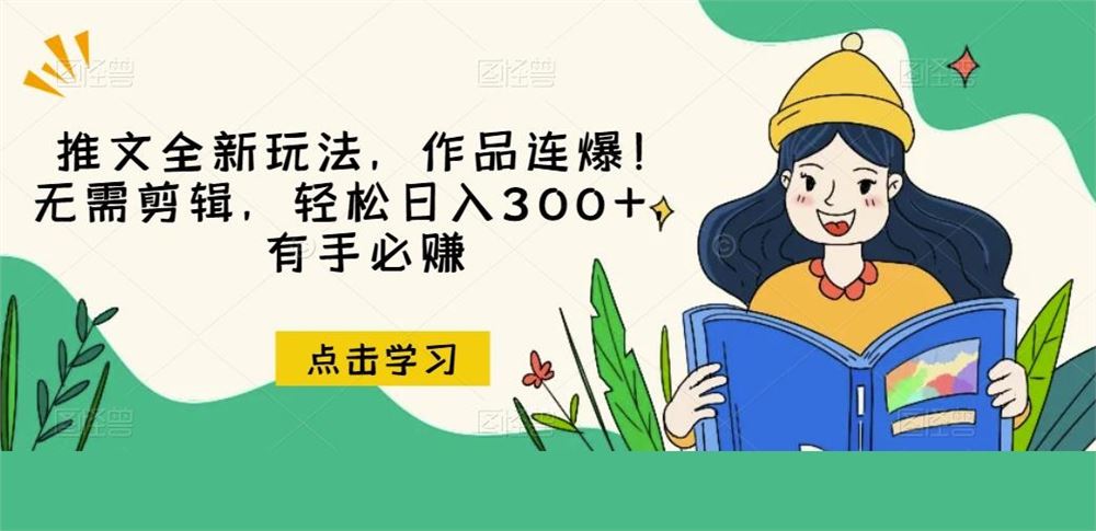 推文全新玩法，作品连爆！无需剪辑，轻松日入300+，有手必赚【揭秘】