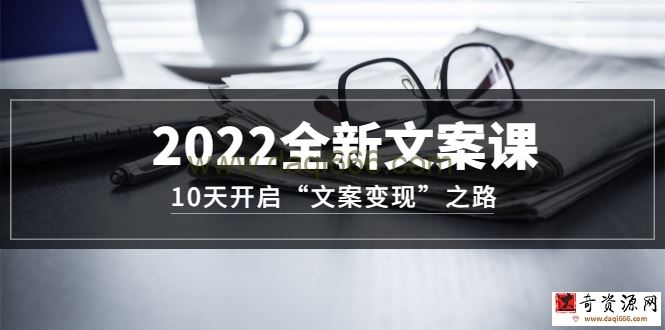 2022全新文案课：10天开启“文案变现”之路~从0基础开始学（价值399）