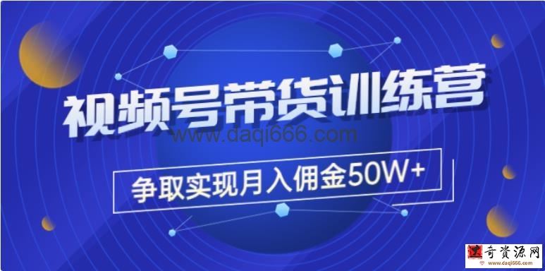 收费4980的《视频号带货训练营》争取实现月入佣金50W+（课程+资料+工具）