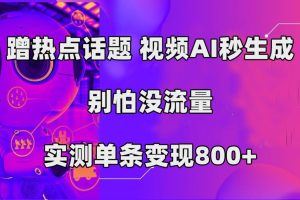 蹭热点话题，视频AI秒生成，别怕没流量，实测单条变现800+